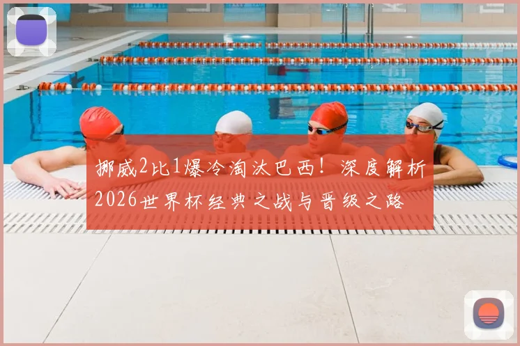 挪威2比1爆冷淘汰巴西！深度解析2026世界杯经典之战与晋级之路