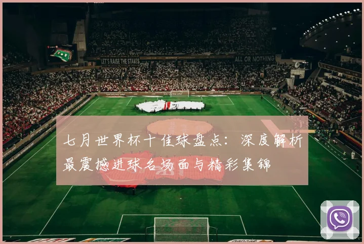 七月世界杯十佳球盘点：深度解析最震撼进球名场面与精彩集锦