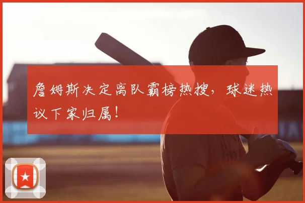 詹姆斯决定离队霸榜热搜，球迷热议下家归属！