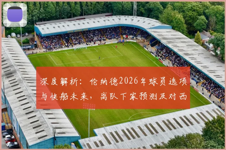 深度解析：伦纳德2026年球员选项与快船未来，离队下家预测及对西部格局影响