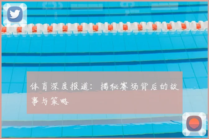 体育深度报道:揭秘赛场背后的故事与策略